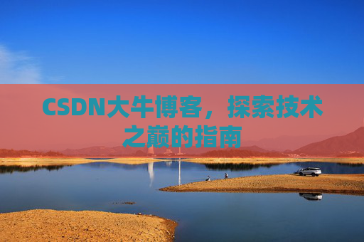 CSDN大牛博客，探索技术之巅的指南